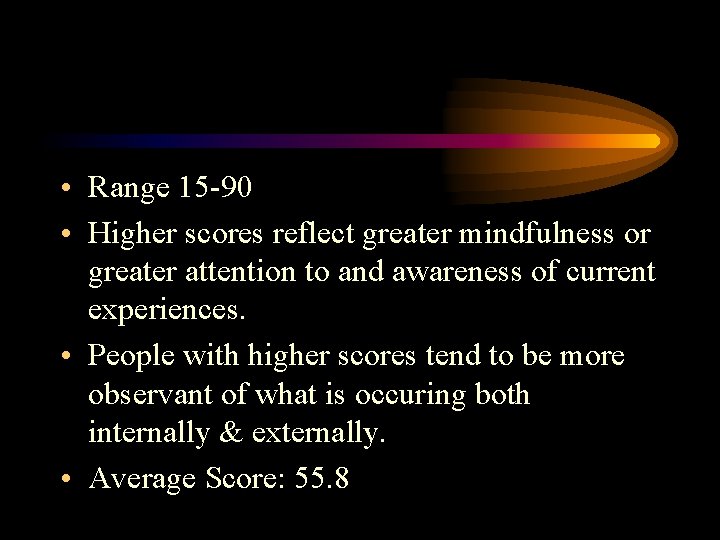  • Range 15 -90 • Higher scores reflect greater mindfulness or greater attention