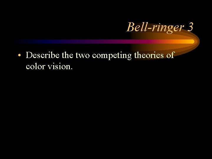 Bell-ringer 3 • Describe the two competing theories of color vision. 