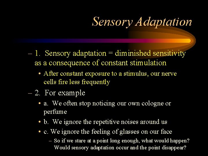 Sensory Adaptation – 1. Sensory adaptation = diminished sensitivity as a consequence of constant
