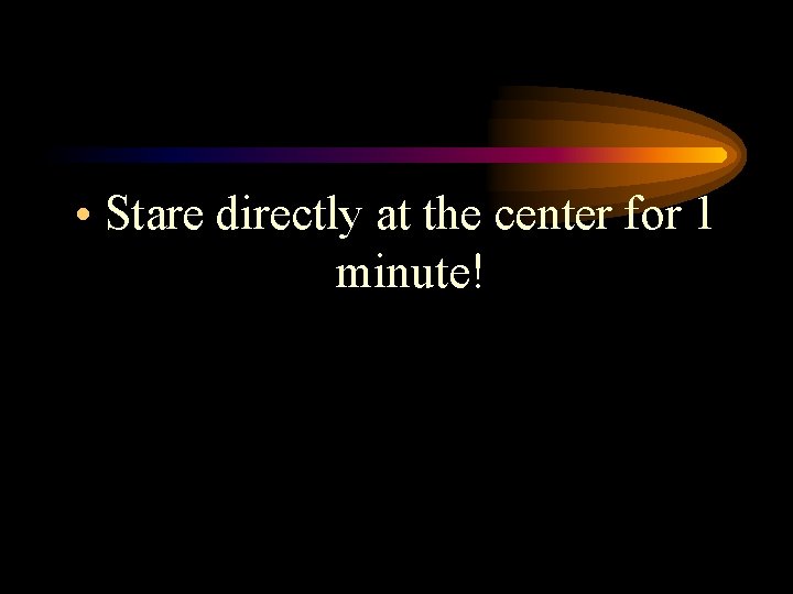  • Stare directly at the center for 1 minute! 