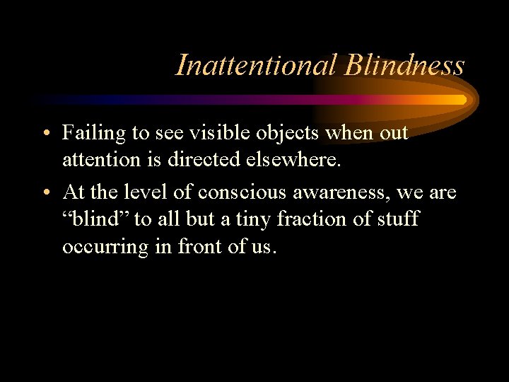Inattentional Blindness • Failing to see visible objects when out attention is directed elsewhere.