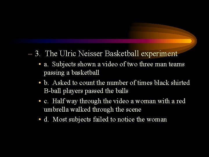 – 3. The Ulric Neisser Basketball experiment • a. Subjects shown a video of
