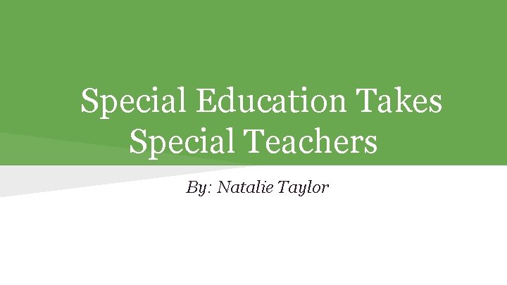 Special Education Takes Special Teachers By: Natalie Taylor 