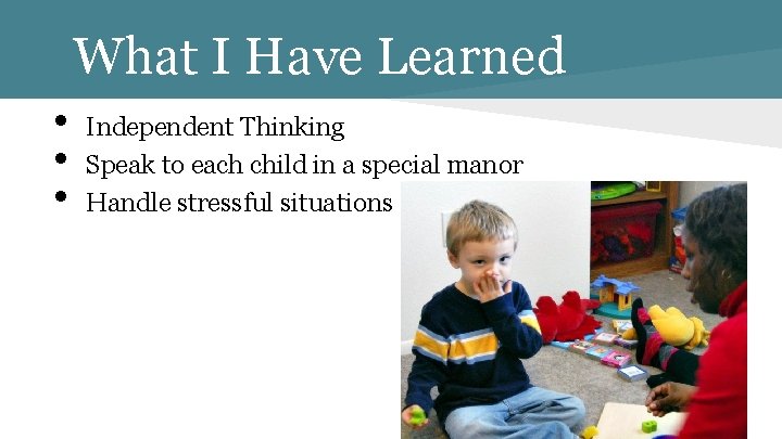 What I Have Learned • • • Independent Thinking Speak to each child in