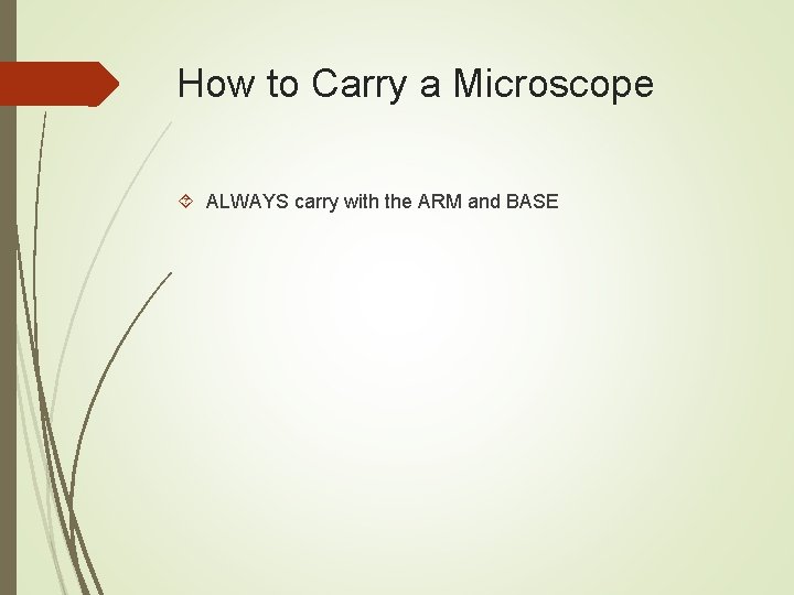 How to Carry a Microscope ALWAYS carry with the ARM and BASE 