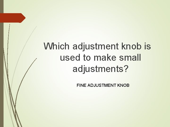 Which adjustment knob is used to make small adjustments? FINE ADJUSTMENT KNOB 
