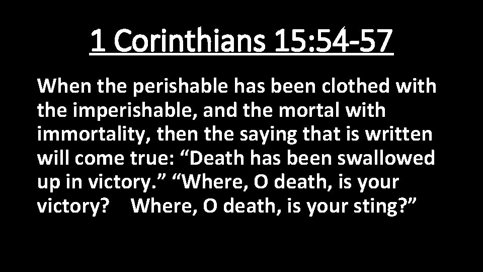 1 Corinthians 15: 54 -57 When the perishable has been clothed with the imperishable,