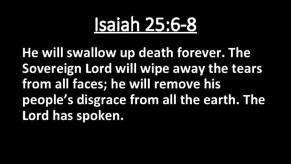 Isaiah 25: 6 -8 He will swallow up death forever. The Sovereign Lord will