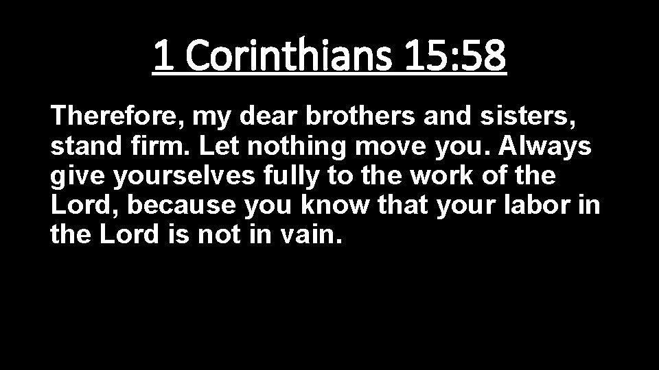 1 Corinthians 15: 58 Therefore, my dear brothers and sisters, stand firm. Let nothing