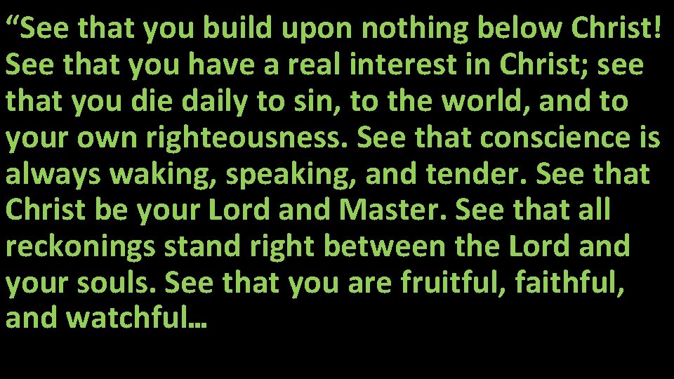 “See that you build upon nothing below Christ! See that you have a real