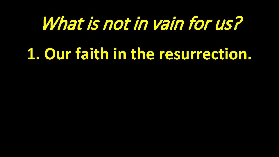 What is not in vain for us? 1. Our faith in the resurrection. 