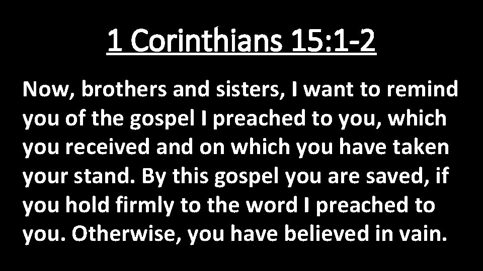 1 Corinthians 15: 1 -2 Now, brothers and sisters, I want to remind you