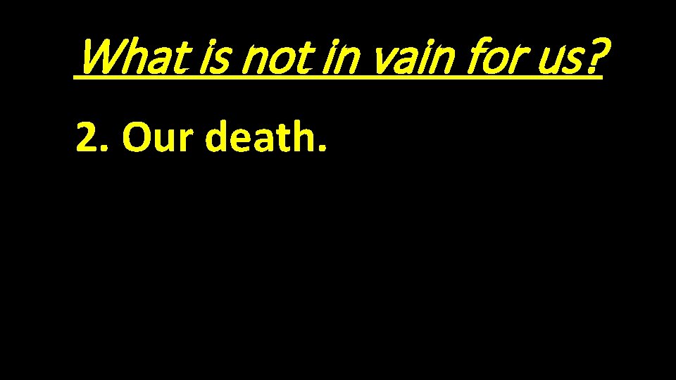 What is not in vain for us? 2. Our death. 