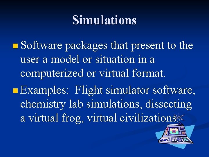 Simulations n Software packages that present to the user a model or situation in