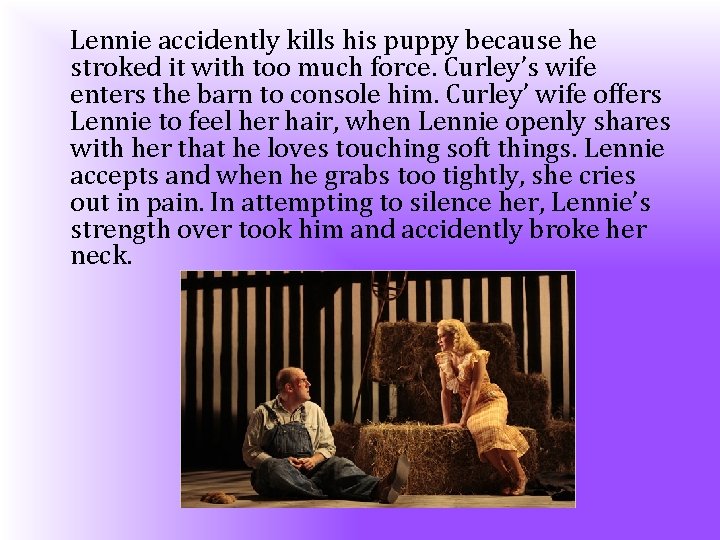 Lennie accidently kills his puppy because he stroked it with too much force. Curley’s