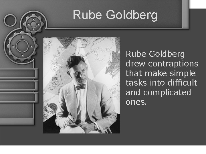 Rube Goldberg drew contraptions that make simple tasks into difficult and complicated ones. 
