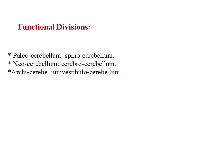 Functional Divisions: * Paleo-cerebellum: spino-cerebellum. * Neo-cerebellum: cerebro-cerebellum. *Archi-cerebellum: vestibulo-cerebellum. 