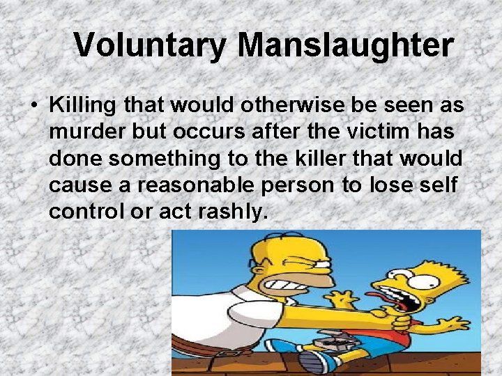 Voluntary Manslaughter • Killing that would otherwise be seen as murder but occurs after