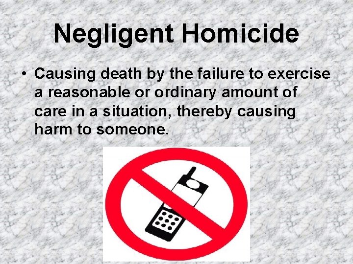 Negligent Homicide • Causing death by the failure to exercise a reasonable or ordinary