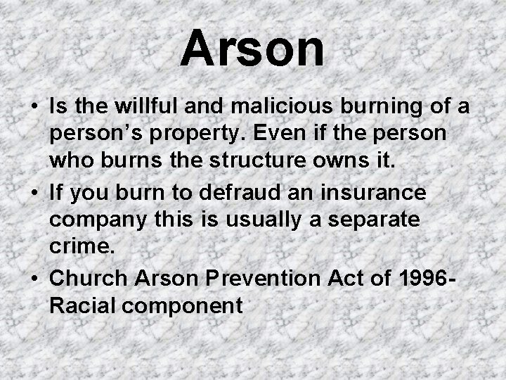 Arson • Is the willful and malicious burning of a person’s property. Even if