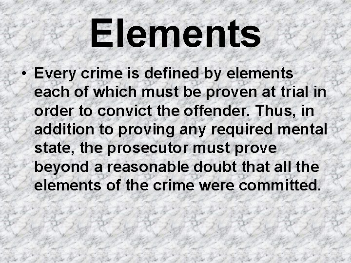 Elements • Every crime is defined by elements each of which must be proven