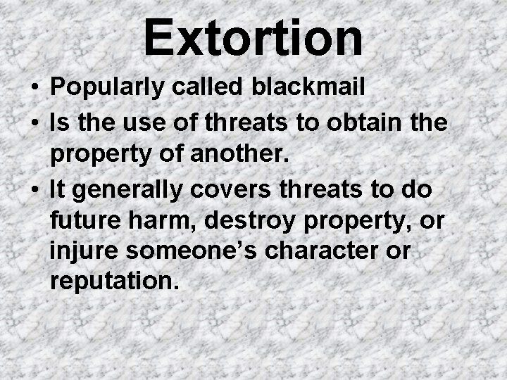 Extortion • Popularly called blackmail • Is the use of threats to obtain the