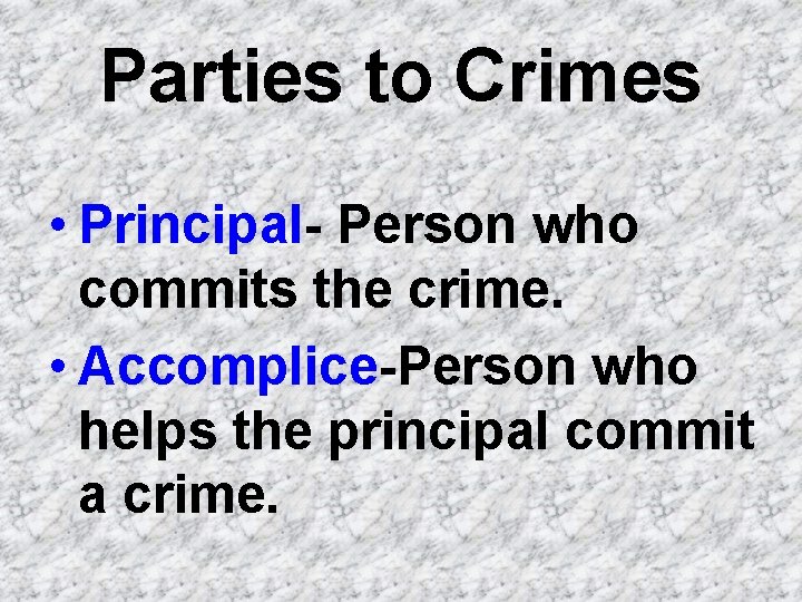 Parties to Crimes • Principal- Person who commits the crime. • Accomplice-Person who helps