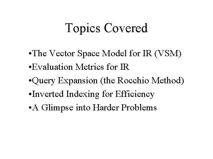 Topics Covered • The Vector Space Model for IR (VSM) • Evaluation Metrics for