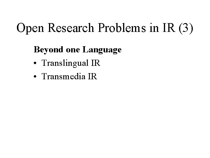 Open Research Problems in IR (3) Beyond one Language • Translingual IR • Transmedia