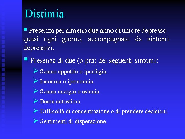 Distimia § Presenza per almeno due anno di umore depresso quasi ogni giorno, accompagnato