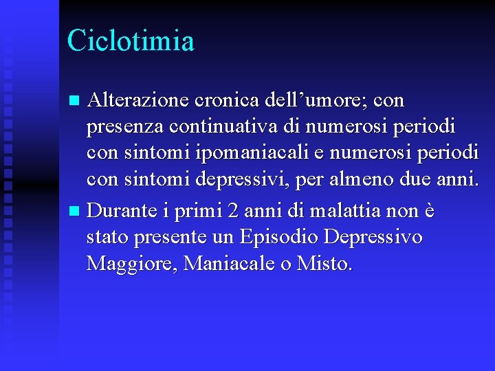 Ciclotimia Alterazione cronica dell’umore; con presenza continuativa di numerosi periodi con sintomi ipomaniacali e