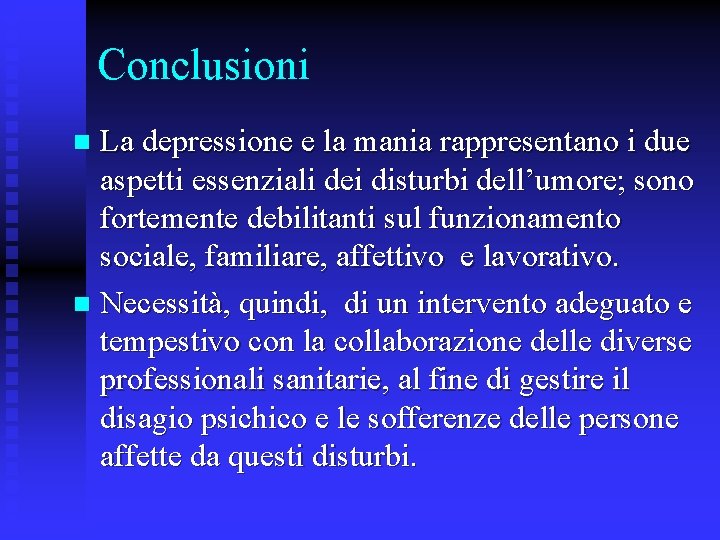 Conclusioni La depressione e la mania rappresentano i due aspetti essenziali dei disturbi dell’umore;