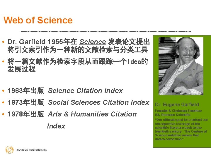 Web of Science • Dr. Garfield 1955年在 Science 发表论文提出 将引文索引作为一种新的文献检索与分类 具 • 将一篇文献作为检索字段从而跟踪一个Idea的 发展过程