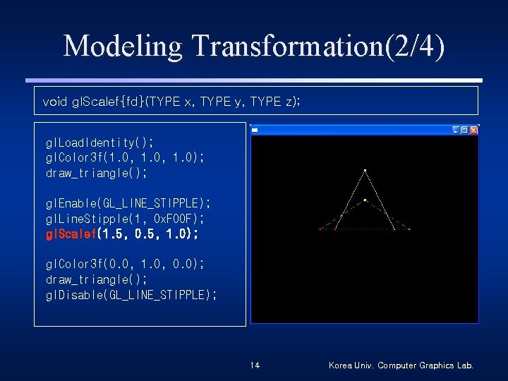 Modeling Transformation(2/4) void gl. Scalef{fd}(TYPE x, TYPE y, TYPE z); gl. Load. Identity(); gl.