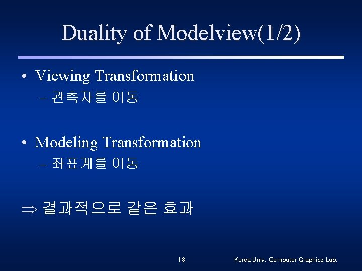 Duality of Modelview(1/2) • Viewing Transformation – 관측자를 이동 • Modeling Transformation – 좌표계를