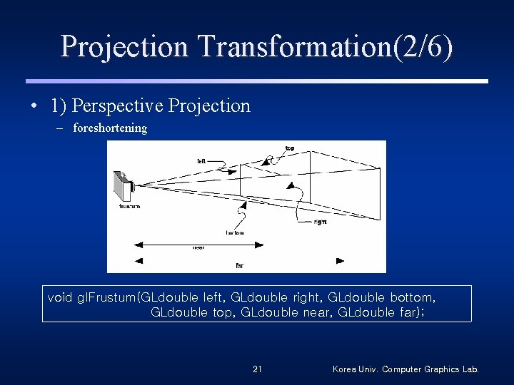 Projection Transformation(2/6) • 1) Perspective Projection – foreshortening void gl. Frustum(GLdouble left, GLdouble right,