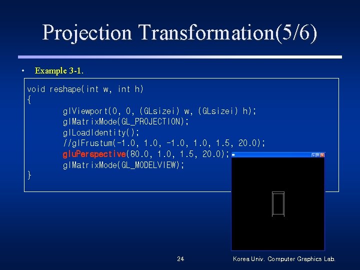 Projection Transformation(5/6) • Example 3 -1. void reshape(int w, int h) { gl. Viewport(0,