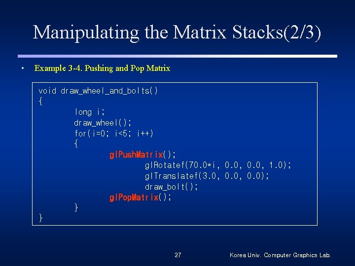 Manipulating the Matrix Stacks(2/3) • Example 3 -4. Pushing and Pop Matrix void draw_wheel_and_bolts()