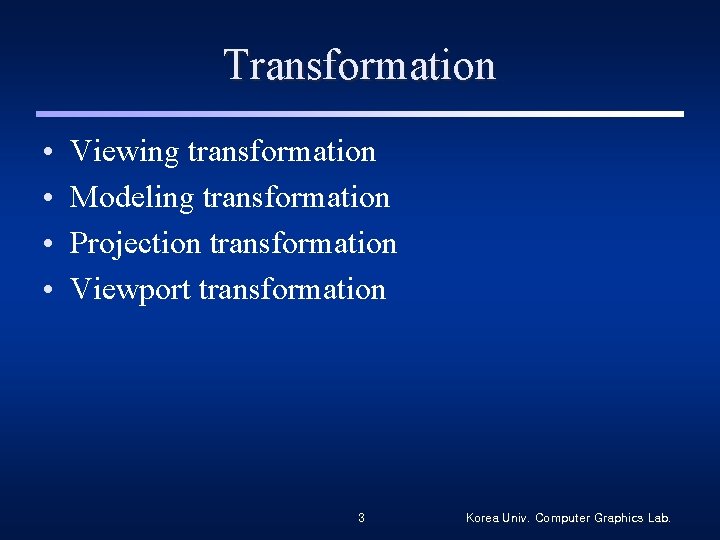 Transformation • • Viewing transformation Modeling transformation Projection transformation Viewport transformation 3 Korea Univ.