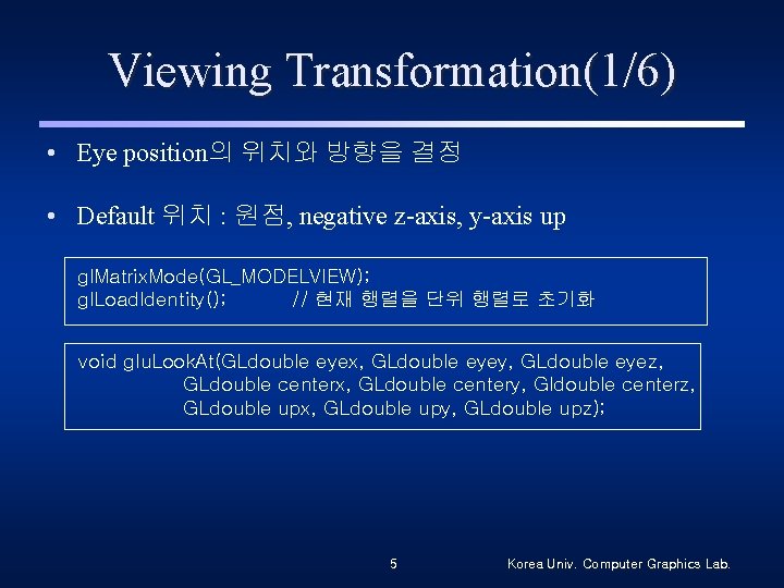 Viewing Transformation(1/6) • Eye position의 위치와 방향을 결정 • Default 위치 : 원점, negative