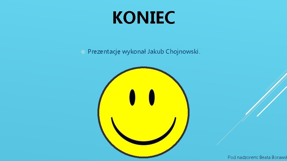 KONIEC Prezentację wykonał Jakub Chojnowski. Pod nadzorem: Beata Borawsk 