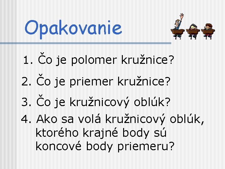 Opakovanie 1. Čo je polomer kružnice? 2. Čo je priemer kružnice? 3. Čo je