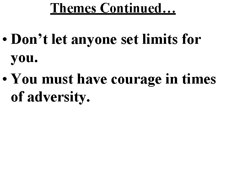Themes Continued… • Don’t let anyone set limits for you. • You must have