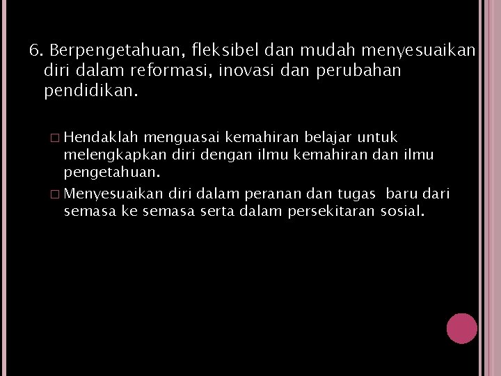 6. Berpengetahuan, fleksibel dan mudah menyesuaikan diri dalam reformasi, inovasi dan perubahan pendidikan. �