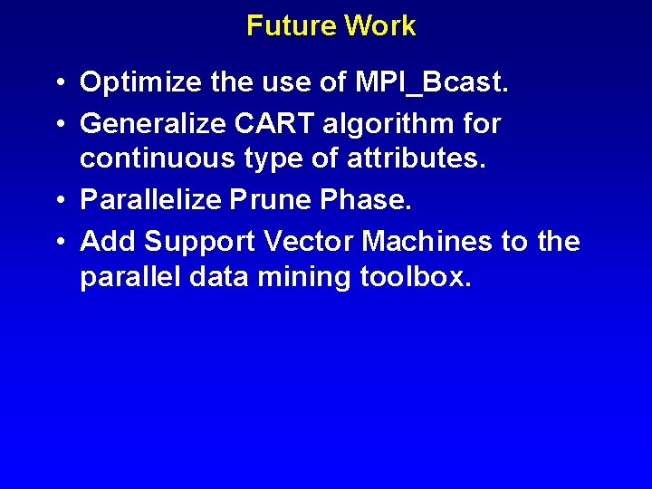 Future Work • Optimize the use of MPI_Bcast. • Generalize CART algorithm for continuous
