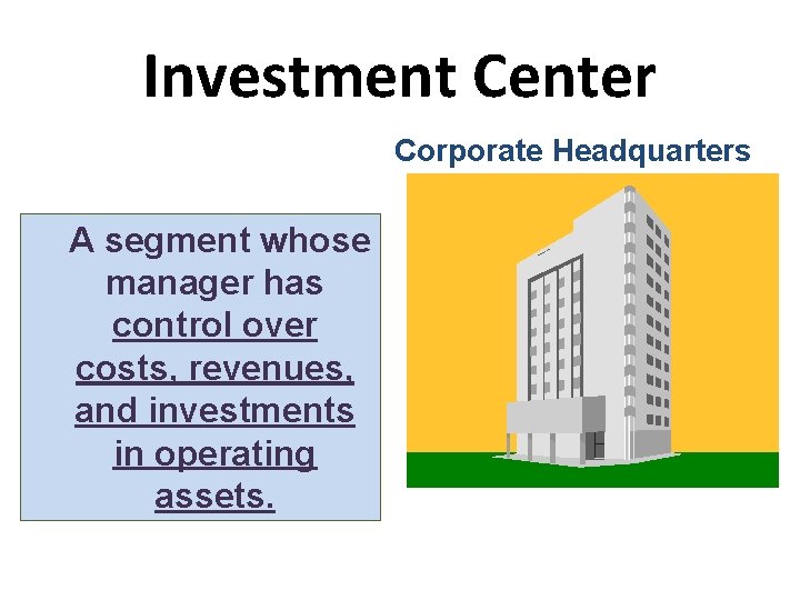 Investment Center Corporate Headquarters A segment whose manager has control over costs, revenues, and