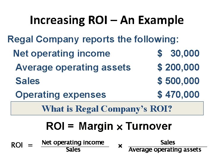 Increasing ROI – An Example Regal Company reports the following: Net operating income $