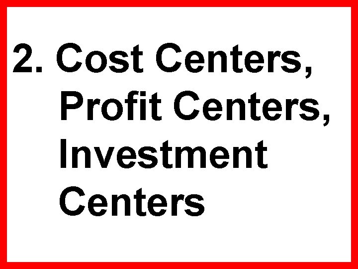 2. Cost Centers, Profit Centers, Investment Centers 