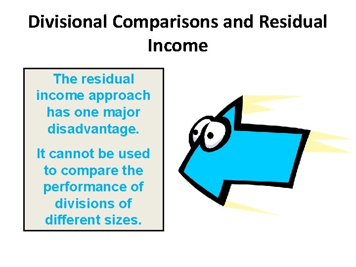 Divisional Comparisons and Residual Income The residual income approach has one major disadvantage. It