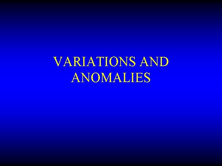 VARIATIONS AND ANOMALIES 